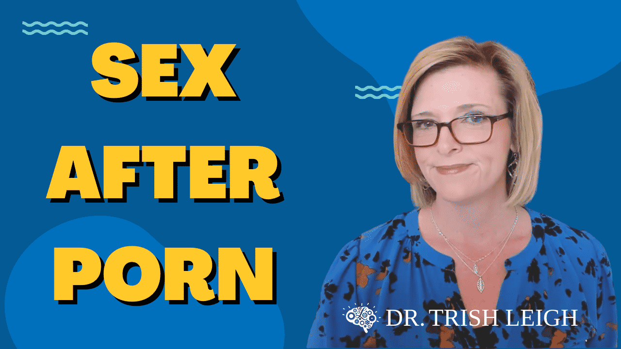 Sex After Porn Dr Trish Leigh